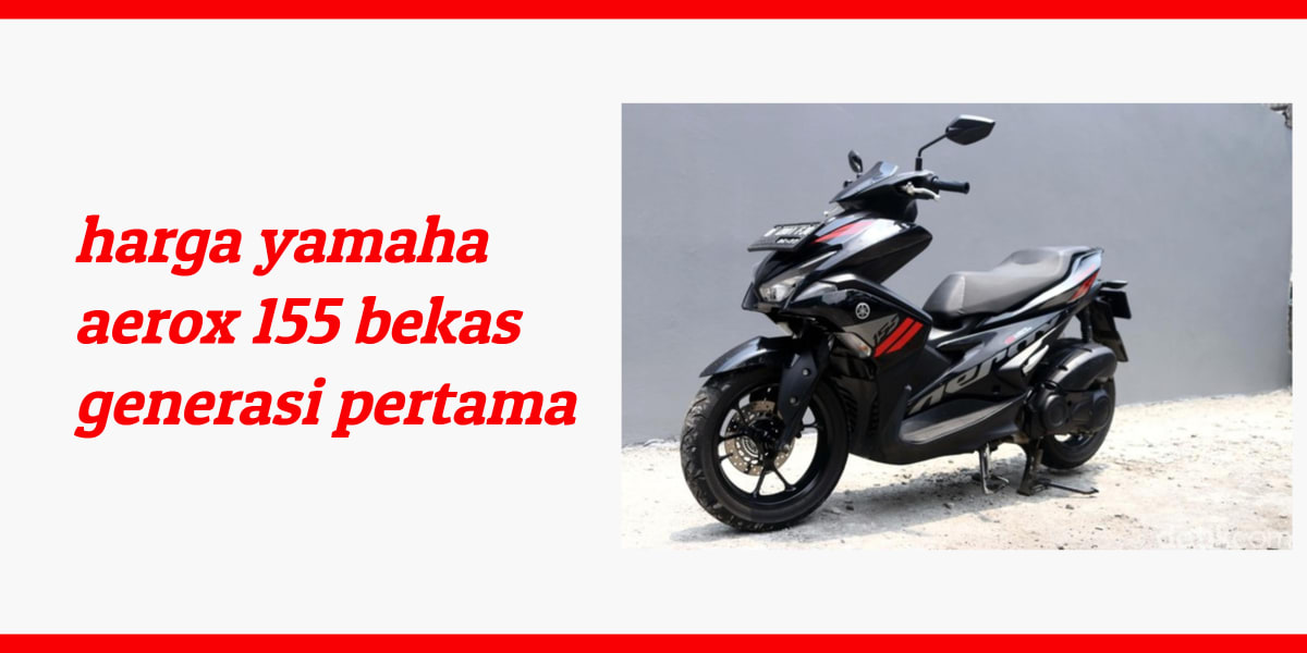 harga yamaha aerox 155 bekas generasi pertama